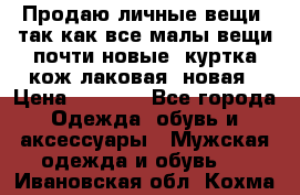 Продаю личные вещи, так как все малы,вещи почти новые, куртка кож.лаковая (новая › Цена ­ 5 000 - Все города Одежда, обувь и аксессуары » Мужская одежда и обувь   . Ивановская обл.,Кохма г.